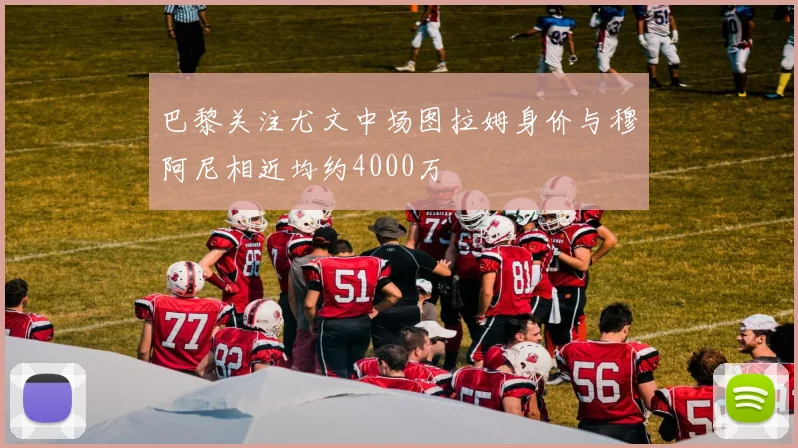 巴黎关注尤文中场图拉姆身价与穆阿尼相近均约4000万