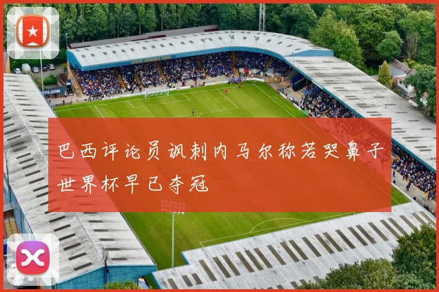 巴西评论员讽刺内马尔称若哭鼻子世界杯早已夺冠