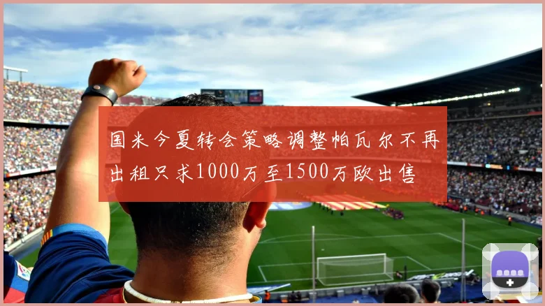 国米今夏转会策略调整帕瓦尔不再出租只求1000万至1500万欧出售