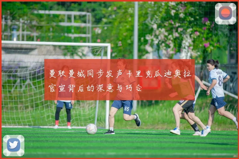 曼联曼城同步发声卡里克瓜迪奥拉官宣背后的深意与巧合