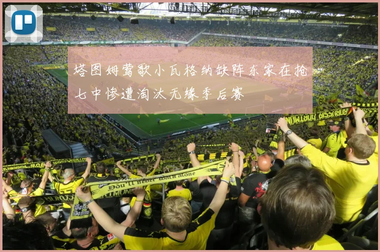 塔图姆莺歌小瓦格纳缺阵东家在抢七中惨遭淘汰无缘季后赛