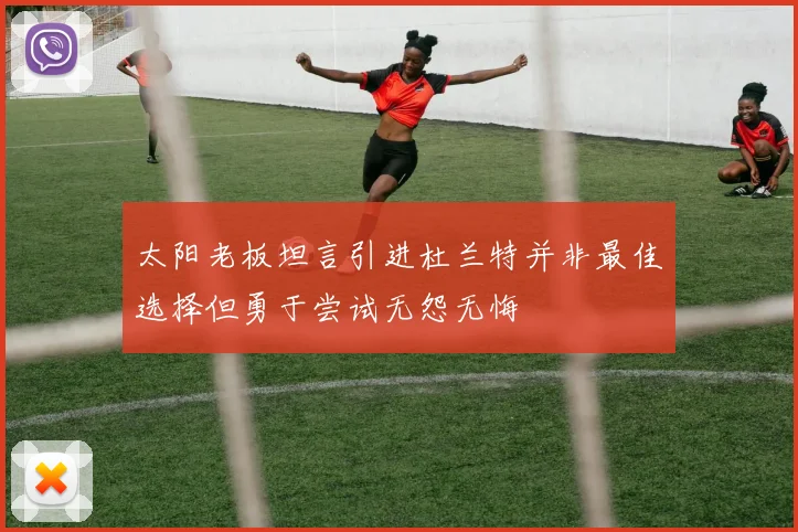 太阳老板坦言引进杜兰特并非最佳选择但勇于尝试无怨无悔