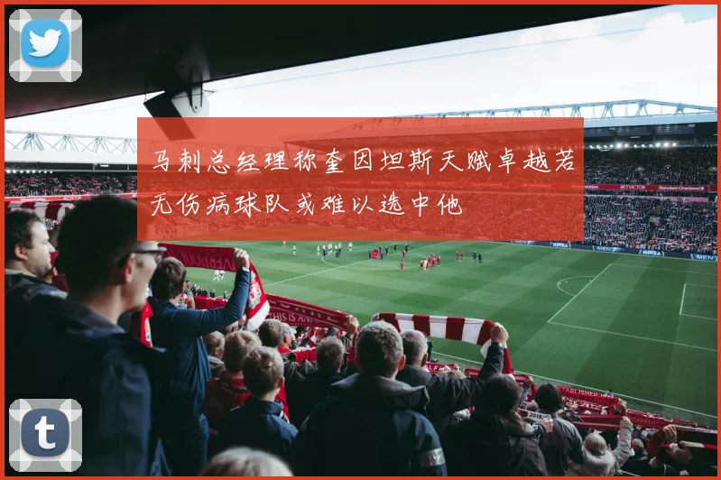 马刺总经理称奎因坦斯天赋卓越若无伤病球队或难以选中他