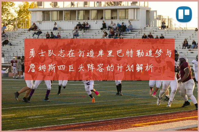 勇士队志在打造库里巴特勒追梦与詹姆斯四巨头阵容的计划解析