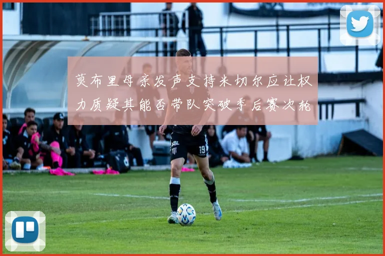 莫布里母亲发声支持米切尔应让权力质疑其能否带队突破季后赛次轮