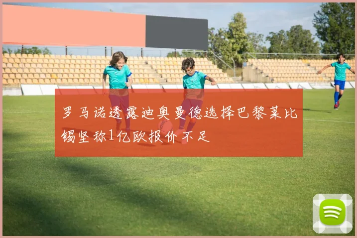 罗马诺透露迪奥曼德选择巴黎莱比锡坚称1亿欧报价不足