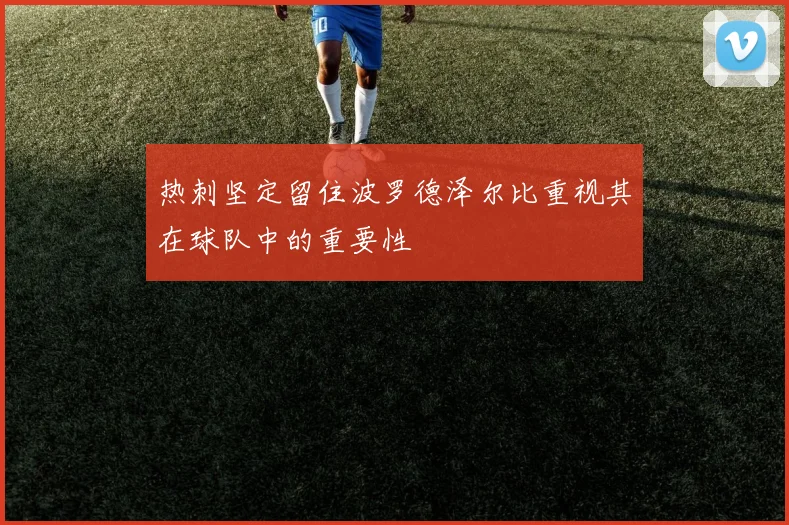 热刺坚定留住波罗德泽尔比重视其在球队中的重要性