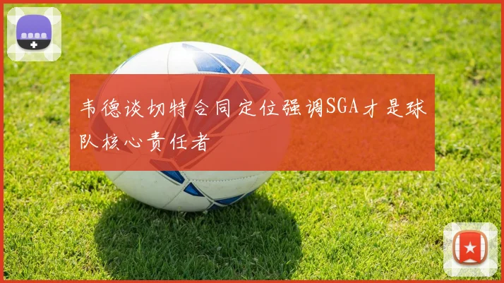 韦德谈切特合同定位强调SGA才是球队核心责任者