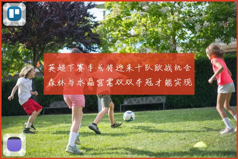 英超下赛季或将迎来十队欧战机会森林与水晶宫需双双夺冠才能实现